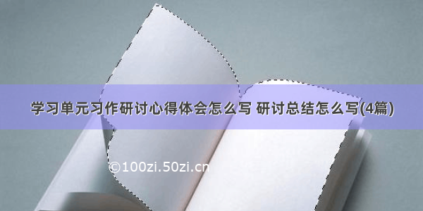 学习单元习作研讨心得体会怎么写 研讨总结怎么写(4篇)