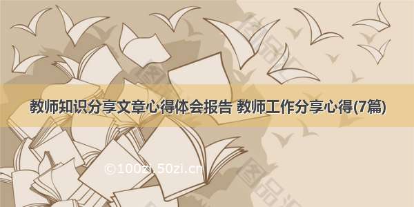 教师知识分享文章心得体会报告 教师工作分享心得(7篇)