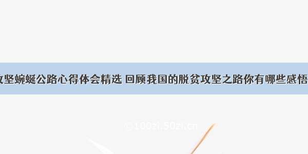 脱贫攻坚蜿蜒公路心得体会精选 回顾我国的脱贫攻坚之路你有哪些感悟(二篇)