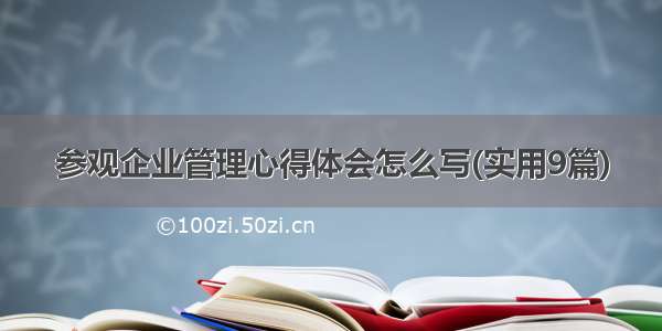 参观企业管理心得体会怎么写(实用9篇)