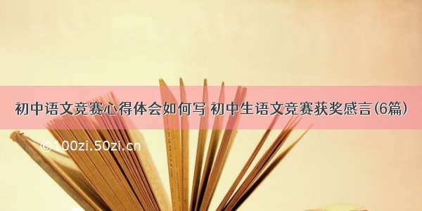 初中语文竞赛心得体会如何写 初中生语文竞赛获奖感言(6篇)