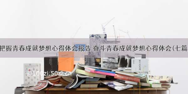 把握青春成就梦想心得体会报告 奋斗青春成就梦想心得体会(七篇)