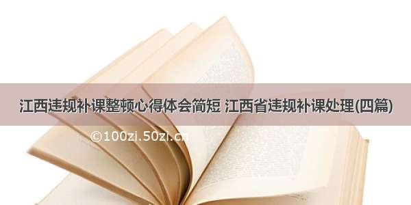 江西违规补课整顿心得体会简短 江西省违规补课处理(四篇)