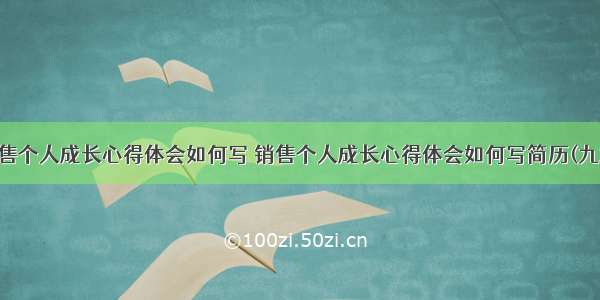 销售个人成长心得体会如何写 销售个人成长心得体会如何写简历(九篇)