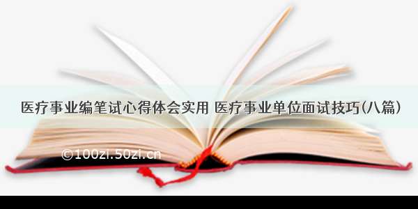 医疗事业编笔试心得体会实用 医疗事业单位面试技巧(八篇)