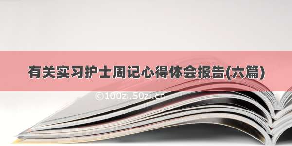 有关实习护士周记心得体会报告(六篇)