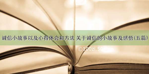 诚信小故事以及心得体会和方法 关于诚信的小故事及感悟(五篇)