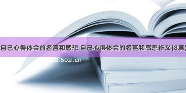 自己心得体会的名言和感想 自己心得体会的名言和感想作文(8篇)