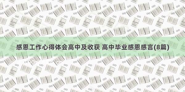 感恩工作心得体会高中及收获 高中毕业感恩感言(8篇)