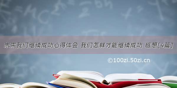 未来我们继续成功心得体会 我们怎样才能继续成功 感想(4篇)