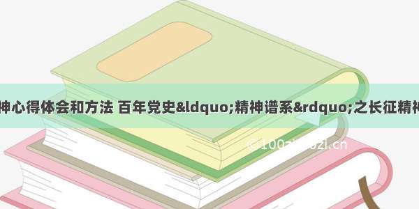 精神谱系长征精神心得体会和方法 百年党史“精神谱系”之长征精神心得体会(六篇)