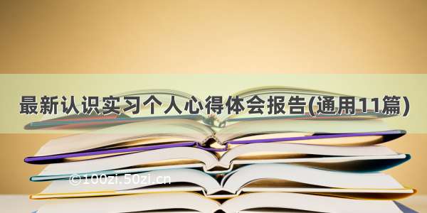 最新认识实习个人心得体会报告(通用11篇)