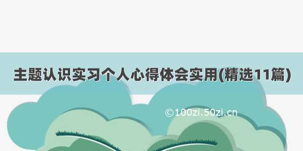 主题认识实习个人心得体会实用(精选11篇)