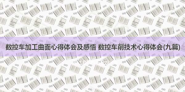 数控车加工曲面心得体会及感悟 数控车削技术心得体会(九篇)