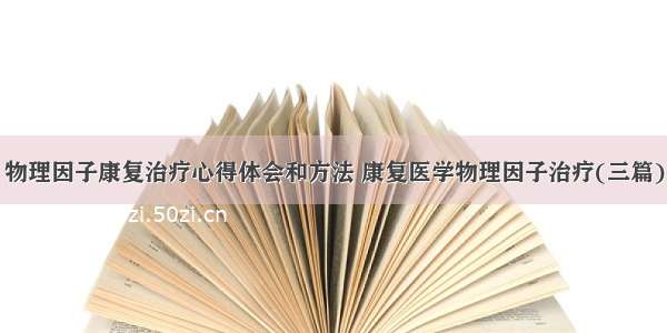 物理因子康复治疗心得体会和方法 康复医学物理因子治疗(三篇)