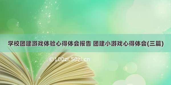 学校团建游戏体验心得体会报告 团建小游戏心得体会(三篇)