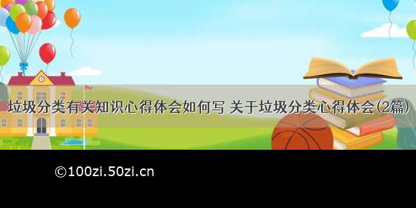 垃圾分类有关知识心得体会如何写 关于垃圾分类心得体会(2篇)