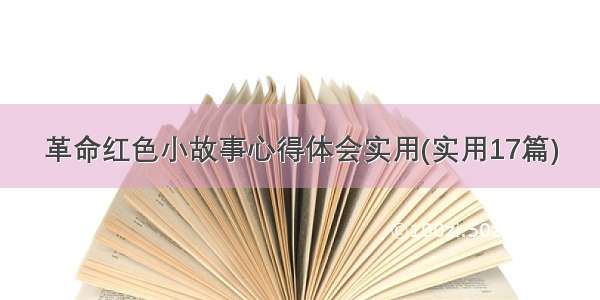 革命红色小故事心得体会实用(实用17篇)