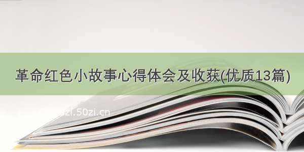 革命红色小故事心得体会及收获(优质13篇)