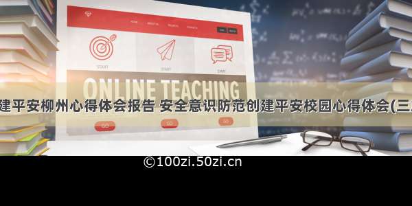 创建平安柳州心得体会报告 安全意识防范创建平安校园心得体会(三篇)