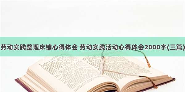 劳动实践整理床铺心得体会 劳动实践活动心得体会2000字(三篇)