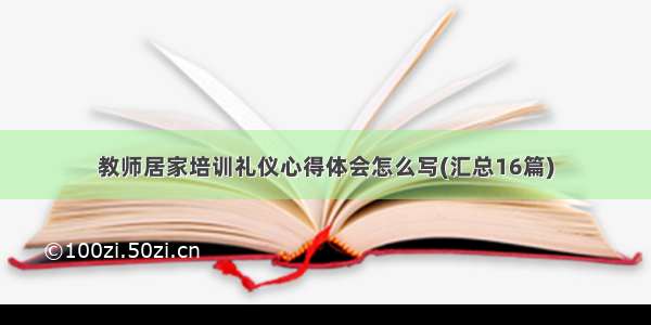 教师居家培训礼仪心得体会怎么写(汇总16篇)