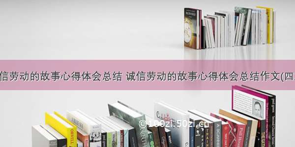 诚信劳动的故事心得体会总结 诚信劳动的故事心得体会总结作文(四篇)