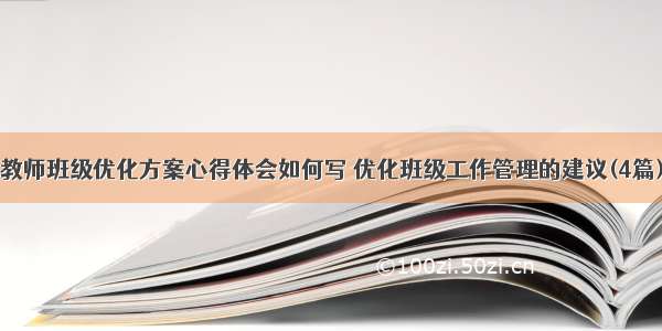 教师班级优化方案心得体会如何写 优化班级工作管理的建议(4篇)