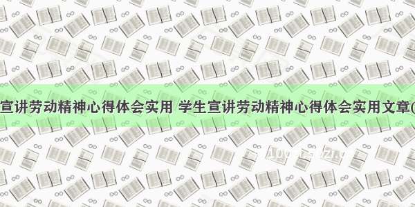 学生宣讲劳动精神心得体会实用 学生宣讲劳动精神心得体会实用文章(4篇)