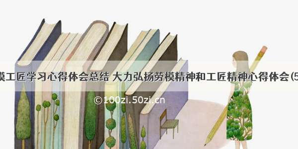 劳模工匠学习心得体会总结 大力弘扬劳模精神和工匠精神心得体会(5篇)