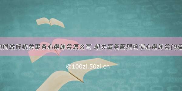 如何做好机关事务心得体会怎么写 机关事务管理培训心得体会(9篇)