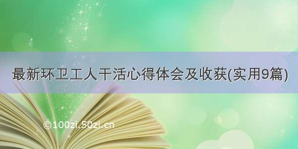 最新环卫工人干活心得体会及收获(实用9篇)