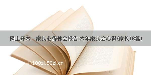 网上开六一家长心得体会报告 六年家长会心得(家长(8篇)