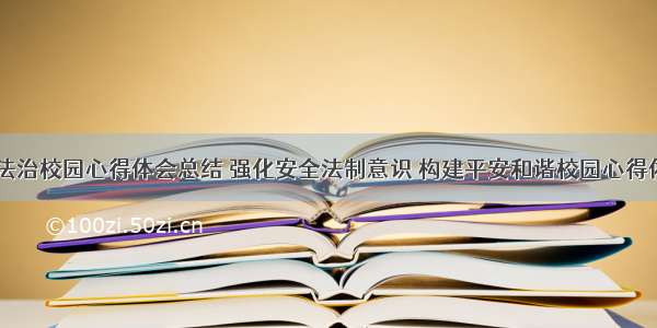 建设平安法治校园心得体会总结 强化安全法制意识 构建平安和谐校园心得体会(四篇)