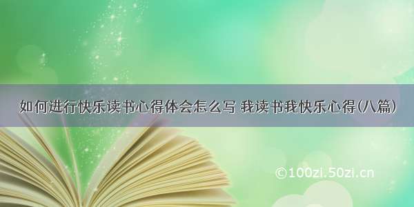 如何进行快乐读书心得体会怎么写 我读书我快乐心得(八篇)