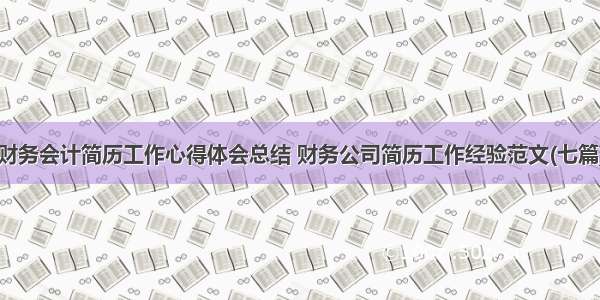 财务会计简历工作心得体会总结 财务公司简历工作经验范文(七篇)