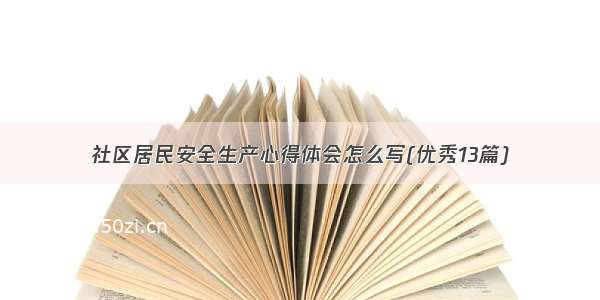 社区居民安全生产心得体会怎么写(优秀13篇)