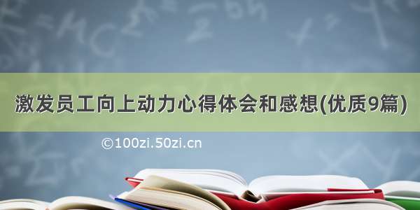 激发员工向上动力心得体会和感想(优质9篇)