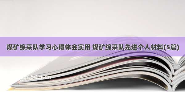 煤矿综采队学习心得体会实用 煤矿综采队先进个人材料(5篇)