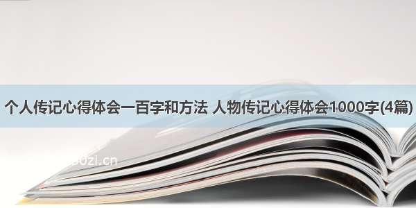 个人传记心得体会一百字和方法 人物传记心得体会1000字(4篇)