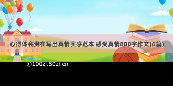 心得体会贵在写出真情实感范本 感受真情800字作文(6篇)