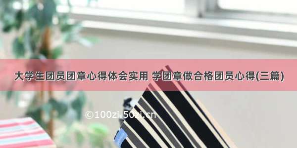 大学生团员团章心得体会实用 学团章做合格团员心得(三篇)