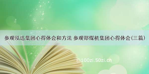 参观泓达集团心得体会和方法 参观郑煤机集团心得体会(三篇)