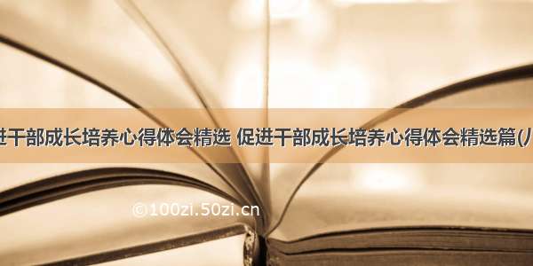 促进干部成长培养心得体会精选 促进干部成长培养心得体会精选篇(八篇)