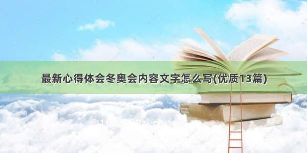 最新心得体会冬奥会内容文字怎么写(优质13篇)