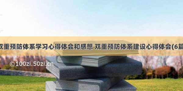 双重预防体系学习心得体会和感想 双重预防体系建设心得体会(6篇)