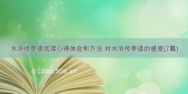 水浒传李逵阅读心得体会和方法 对水浒传李逵的感受(7篇)