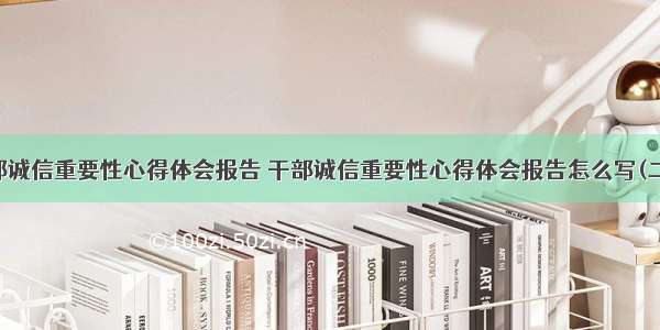 干部诚信重要性心得体会报告 干部诚信重要性心得体会报告怎么写(二篇)