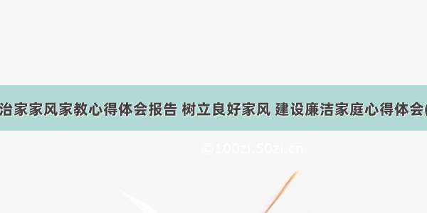 廉洁治家家风家教心得体会报告 树立良好家风 建设廉洁家庭心得体会(2篇)