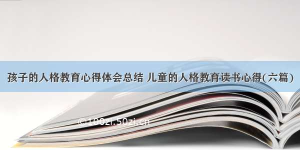 孩子的人格教育心得体会总结 儿童的人格教育读书心得(六篇)